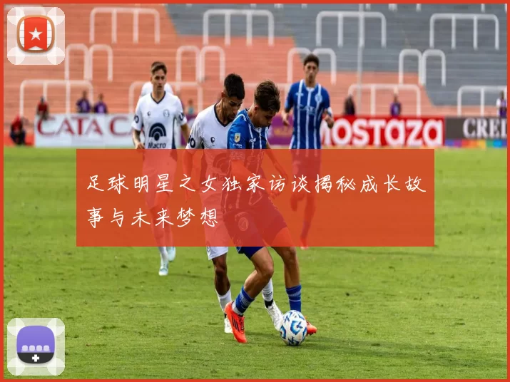 足球明星之女独家访谈揭秘成长故事与未来梦想