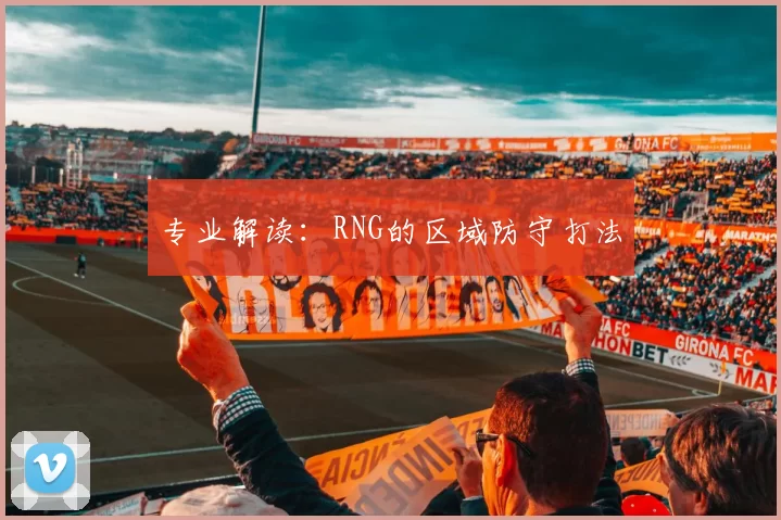 专业解读：RNG的区域防守打法