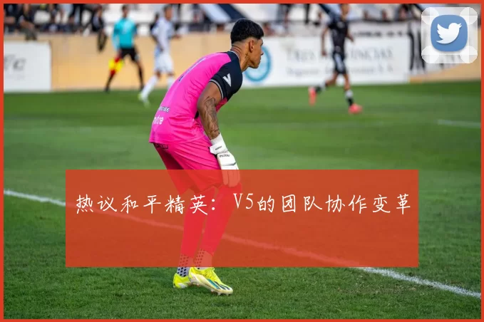 热议和平精英：V5的团队协作变革