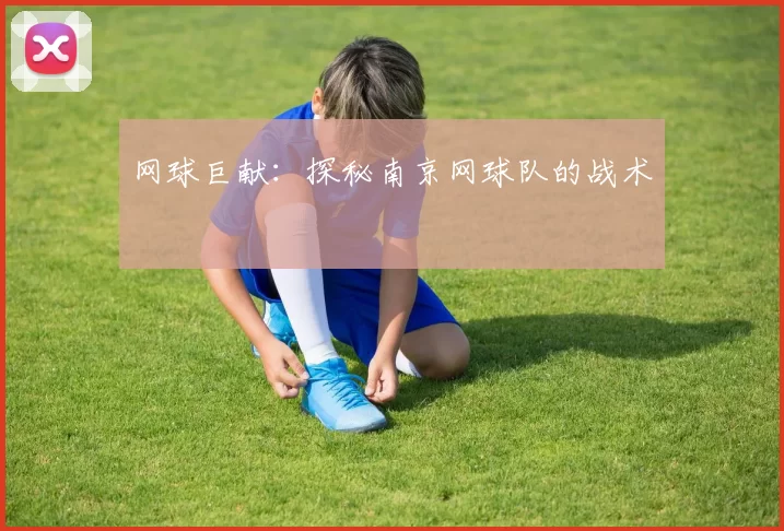 网球巨献：探秘南京网球队的战术