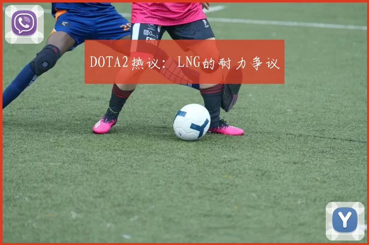 DOTA2热议：LNG的耐力争议