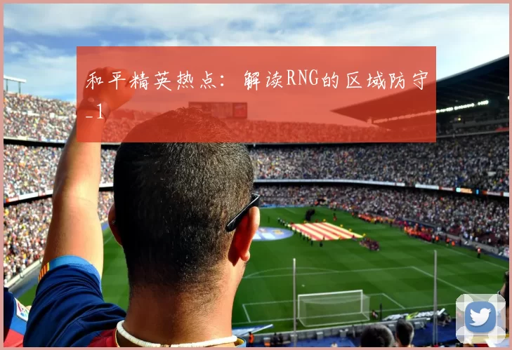和平精英热点：解读RNG的区域防守_1