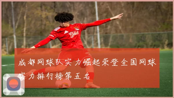 成都网球队实力崛起荣登全国网球实力排行榜第五名